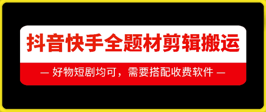 抖音快手全题材剪辑搬运技术，适合好物、短剧等