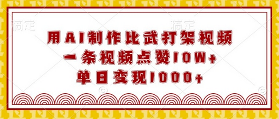 用AI制作比武打架视频，一条视频点赞10W+，单日变现1k